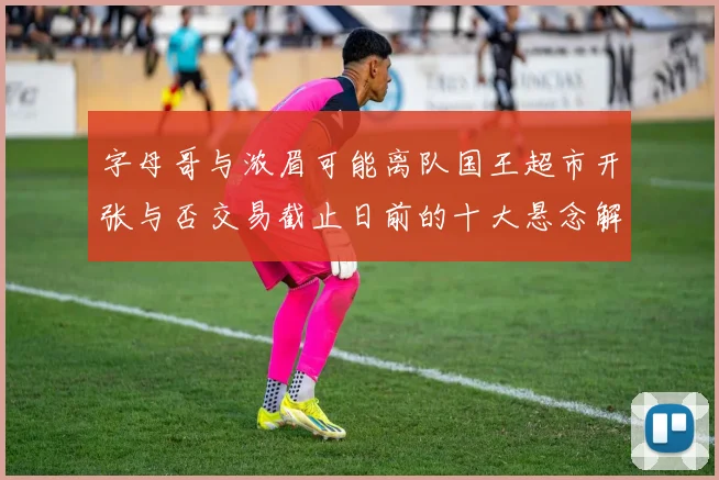 字母哥与浓眉可能离队国王超市开张与否交易截止日前的十大悬念解析