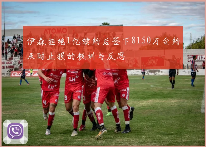 伊森拒绝1亿续约后签下8150万合约及时止损的教训与反思
