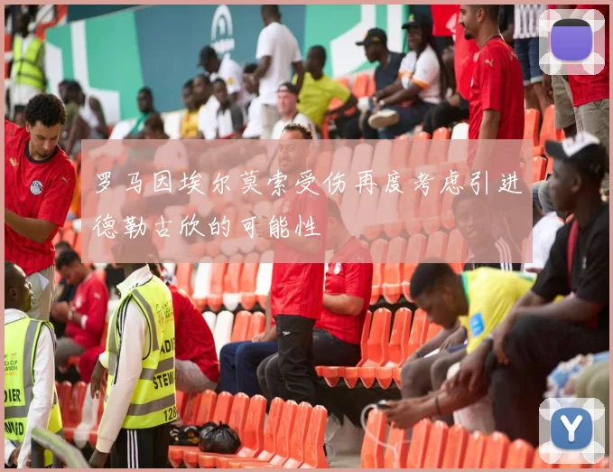 罗马因埃尔莫索受伤再度考虑引进德勒古欣的可能性