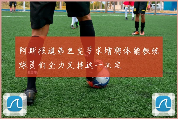 阿斯报道弗里克寻求增聘体能教练球员们全力支持这一决定