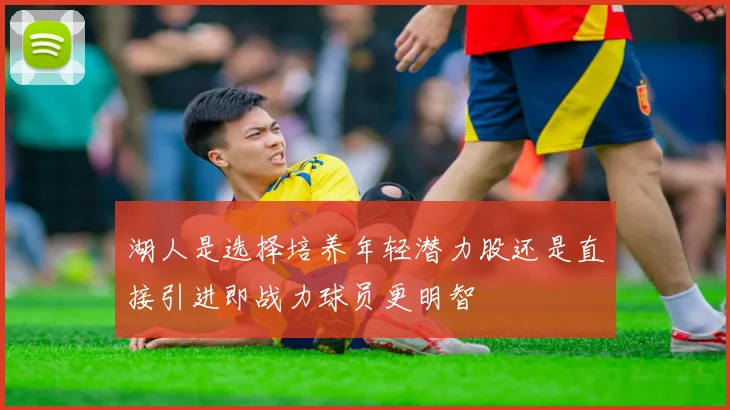湖人是选择培养年轻潜力股还是直接引进即战力球员更明智