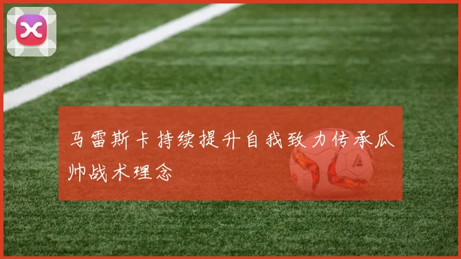 马雷斯卡持续提升自我致力传承瓜帅战术理念