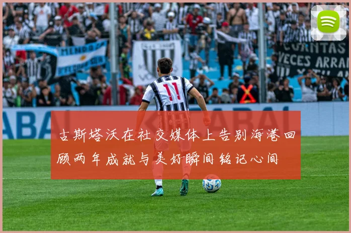 古斯塔沃在社交媒体上告别海港回顾两年成就与美好瞬间铭记心间