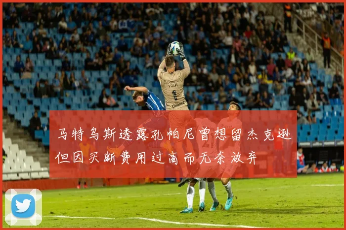马特乌斯透露孔帕尼曾想留杰克逊但因买断费用过高而无奈放弃