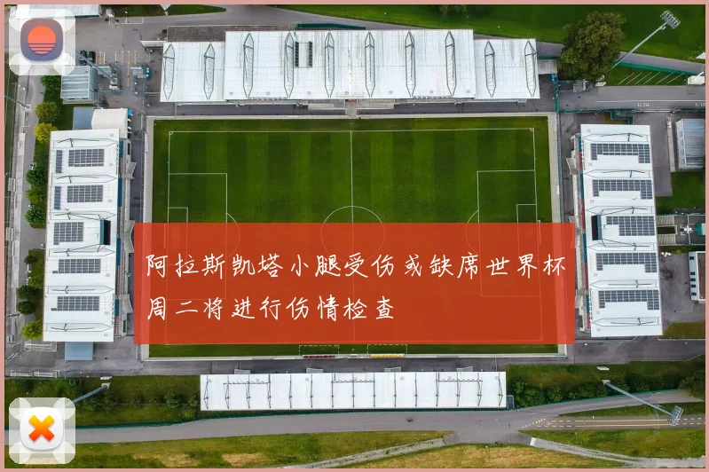 阿拉斯凯塔小腿受伤或缺席世界杯周二将进行伤情检查