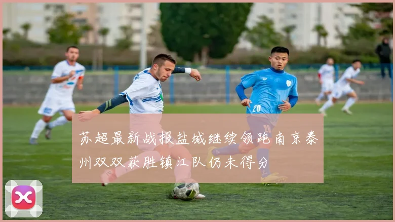苏超最新战报盐城继续领跑南京泰州双双获胜镇江队仍未得分
