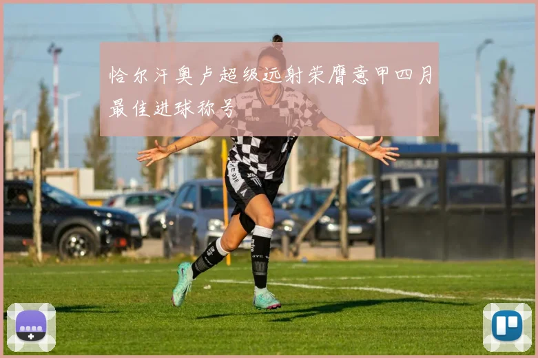 恰尔汗奥卢超级远射荣膺意甲四月最佳进球称号