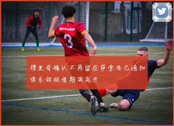 穆里奇确认不再留在萨索洛已通知俱乐部租借期满离开