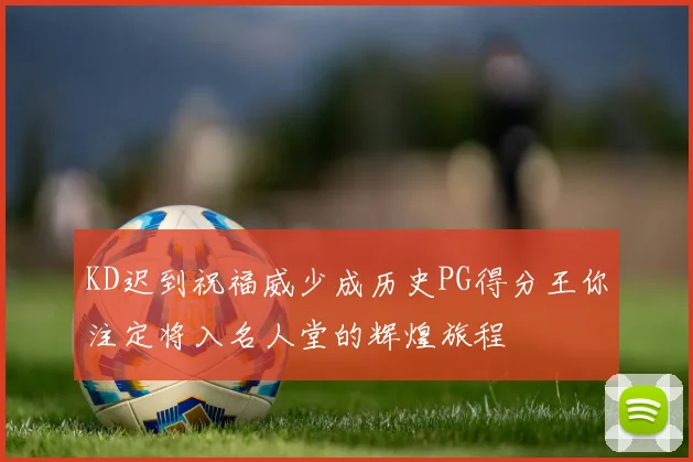 KD迟到祝福威少成历史PG得分王你注定将入名人堂的辉煌旅程