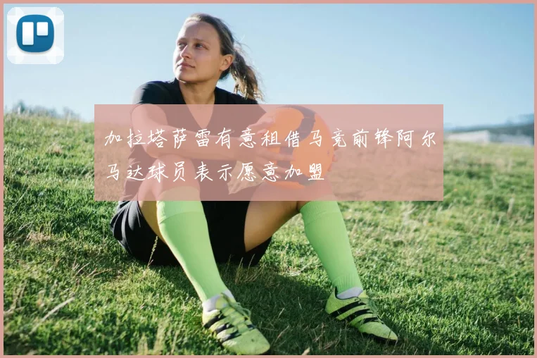 加拉塔萨雷有意租借马竞前锋阿尔马达球员表示愿意加盟