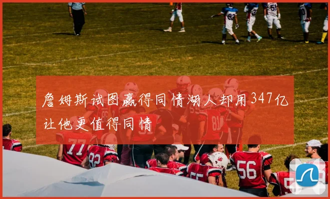 詹姆斯试图赢得同情湖人却用347亿让他更值得同情