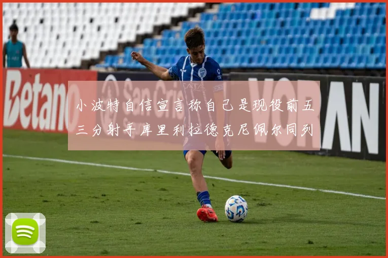 小波特自信宣言称自己是现役前五三分射手库里利拉德克尼佩尔同列其中