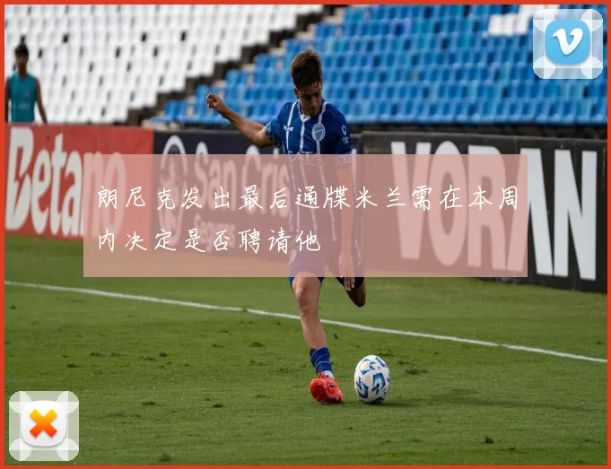 朗尼克发出最后通牒米兰需在本周内决定是否聘请他