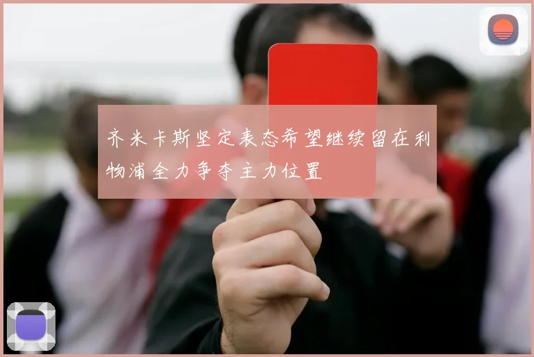 齐米卡斯坚定表态希望继续留在利物浦全力争夺主力位置